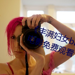 《丰满妇女bbwbbwbbwbbw》HD电影免费观看 （造谋布穽）