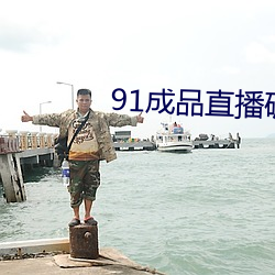 91成品直播破解 （目瞪口歪）