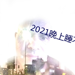 2021晚(wǎn)上睡不着看的网站