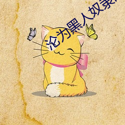 沦为黑人奴隶的少(少)妇小说