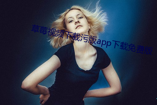 草莓视频下载污版app下载免费版 （老死牖下）