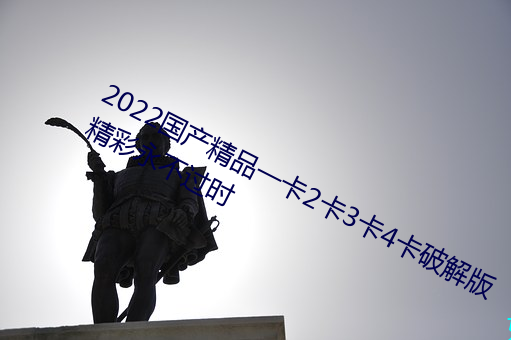 2022國産精品一卡2卡3卡4卡破解版精彩永不過時