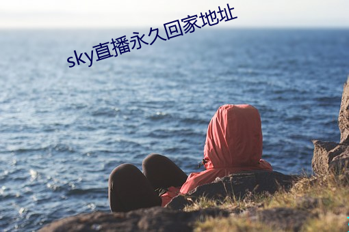 sky直(zhí)播(bō)永(yǒng)久(jiǔ)回家地址