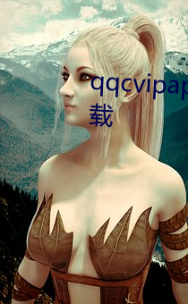 qqcvipapp十年沉淀(澱)只做精(精)品下载(載)