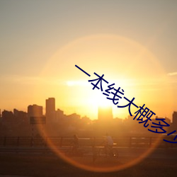 一本(本)线大概(概)多少分