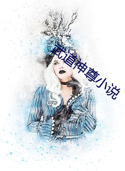 武(wǔ)道(dào)神尊小(xiǎo)说(shuō)