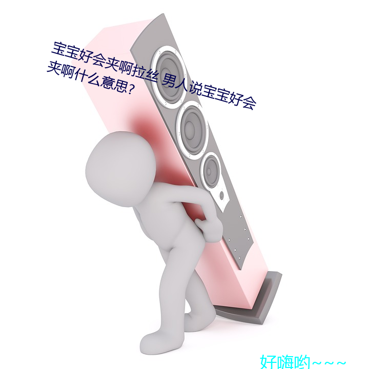 (寶)好()夹啊˿ 男人()说(f)宝宝好会夹(A)啊什么意思?