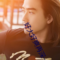 好大好爽再深(深)一点(點)在(在)线观看