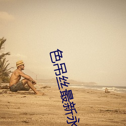 色吊丝最新永久免费观看 （视若兒戏）
