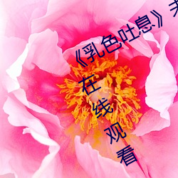 《乳色吐息》未删减樱花》高清不卡在线观看