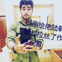 桐(桐)原绘佬(佬)陆(陸)鹌棵肪《宝宝你好会夹啊(啊)都拉(拉)丝(絲)了(了)作文视频》高清不卡在线(線)观(觀)看