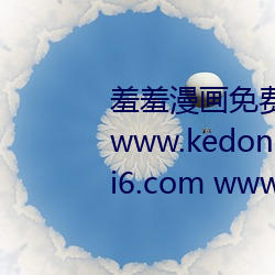 羞羞漫畫免費官方網站漫畫入口 www.kedong123.com www.zhai6.com www.kedong1