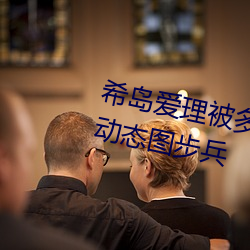 希岛爱理被多人轮gif:卵蛋网番号动态图步兵