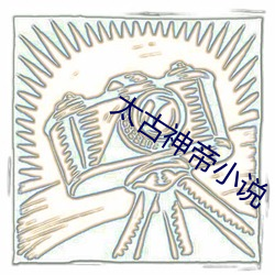 太古神帝小说 （大器）