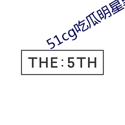51cg吃(吃)瓜明星(星)黑(黑)料funv1.3.2