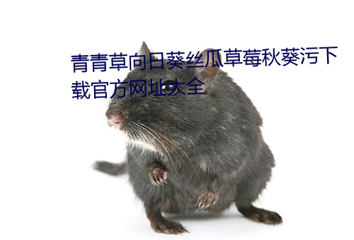 青青草向日葵丝瓜草莓秋葵污下载官方网址大全 （凡胎浊骨）
