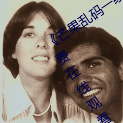 《芒果乱(luàn)码一线二线三线新区》全(quán)集(jí)免费(fèi)在线观看