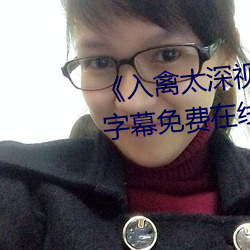 《入禽太深视(shì)频免费神马》中文字幕免费(fèi)在线观看
