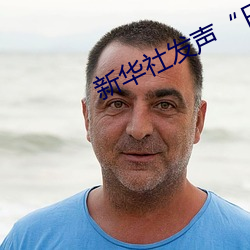 新华社发声“日本处Ⅹ人╳护士19”