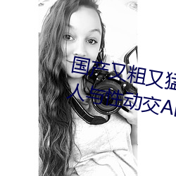 国产又粗又猛又黄又爽无遮挡欧美人与性动交Α欧美精品