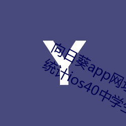 向日葵app网址进入18在(zài)线(xiàn)观看站长统计ios40中(zhōng)学(xué)生