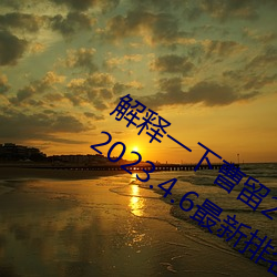 解释一下曹留2021年新一二三四五六三(2023.4.6最新排名更