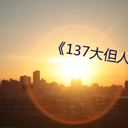 《137大但人(rén)文(wén)艺术》全本