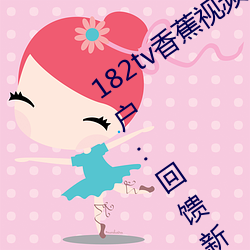 182tv香蕉(jiāo)视频永久(jiǔ)网(wǎng)站(zhàn)无限看?粉丝用户(hù):回馈新老用户!