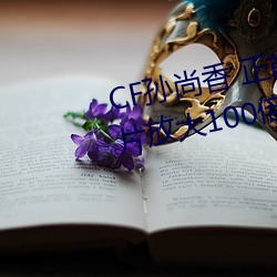 CF孙(孫)尚(尚)香 正能量图片(cf孙(孫)尚(尚)香图片放大(大)100倍(倍))