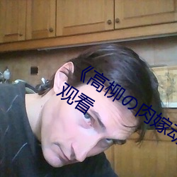 《高(高)柳の肉(肉)嫁动漫在线观(觀)看(看)》免(免)费在(在)线观看