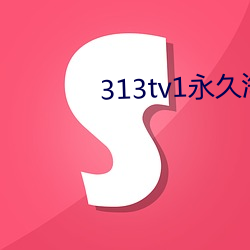 313tv1永久外洋地区网(wǎng)名