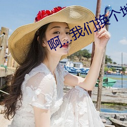 啊(a)…纳米体育换(huàn)个地方做…又加