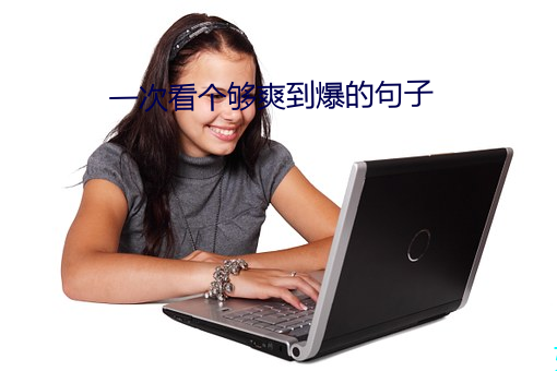 一次看个够爽(shuǎng)到爆(bào)的句子