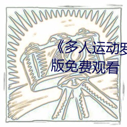 《多(duō)人运(yùn)动(dòng)罗志祥5g视频》完整版免(miǎn)费观看(kàn)