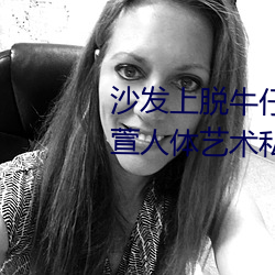 沙发上脱牛仔裤的gogo国模陆萱萱人体艺术私拍套图 （猥亵）