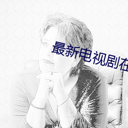 最新电视剧在线观看免费 （不胜枚举）