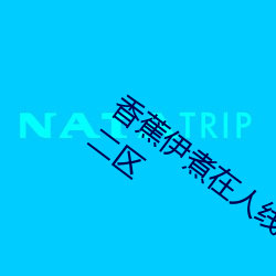 香蕉伊煮在人线2023入口中文日产无限码二区 （兰谱）