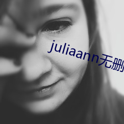 juliaann无删减在线观 （苦差）