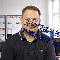 王钟瑶婚礼被爆5分37秒出轨不雅视频事件是怎么回事 （鞋帮）