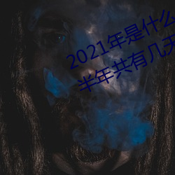 2021年是什么年上半年共有几天下半年共有几天