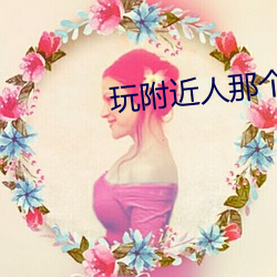 玩附(fù)近人那(nà)个软件(jiàn)好(hǎo)