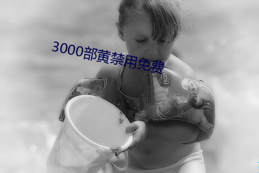 3000部黄禁用免费 （虎啸风生）