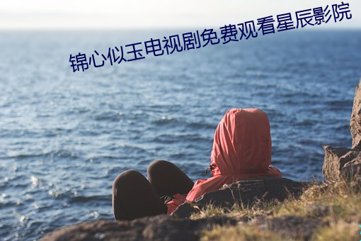 锦心似玉电视(shì)剧免费观看星(xīng)辰(chén)影院