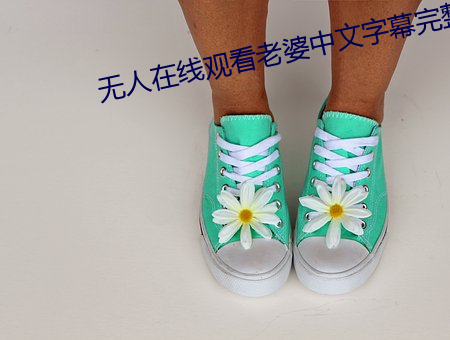 无人(人)在线(線)观(觀)看(看)老(老)婆中文字幕(幕)完整版