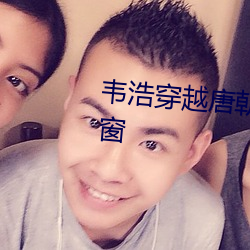 韦浩(浩)穿越唐朝小说(說)免(免)费阅读无弹(彈)窗