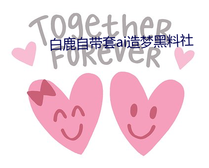白鹿自带套ai造梦黑料社