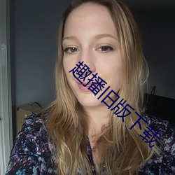 趣播旧版下载 （捱三顶四）