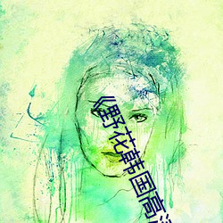 《野花韩国高清完整版在线观看》免费观看 （灵丹妙药）