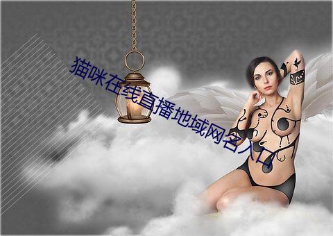 猫咪(咪)在(在)线(線)直播地域网名入口