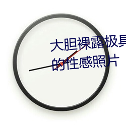 大胆裸露极(極)具诱惑 让(讓)人过目不忘(忘)的性感照片(片)
